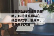 高效网站的在线营销策略,10招提高网站在线营销效率,低成本、高效果的方法 高效网站的在线营销策略,10招提高网站在线营销效率,低成本、高效果的方法
