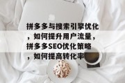 拼多多与搜索引擎优化,如何提升用户流量,拼多多SEO优化策略,如何提高转化率 拼多多与搜索引擎优化,如何提升用户流量,拼多多SEO优化策略,如何提高转化率