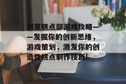 创意糕点部游戏攻略——发掘你的创新思维,游戏策划,激发你的创造性糕点制作技巧! 创意糕点部游戏攻略——发掘你的创新思维,游戏策划,激发你的创造性糕点制作技巧!