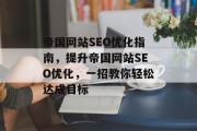 帝国网站SEO优化指南,提升帝国网站SEO优化,一招教你轻松达成目标 帝国网站SEO优化指南,提升帝国网站SEO优化,一招教你轻松达成目标