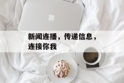 新闻连播,传递信息,连接你我 新闻连播,传递信息,连接你我