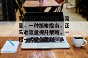 亚马逊产品如何提升流量,一种策略指南,亚马逊流量提升策略,一招一式教你盈利