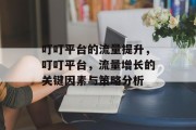 叮叮平台的流量提升,叮叮平台,流量增长的关键因素与策略分析 叮叮平台的流量提升,叮叮平台,流量增长的关键因素与策略分析