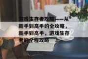 游戏生存者攻略——从新手到高手的全攻略，新手到高手，游戏生存者的全程攻略