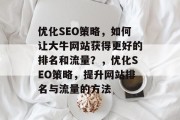优化SEO策略,如何让大牛网站获得更好的排名和流量?,优化SEO策略,提升网站排名与流量的方法 优化SEO策略,如何让大牛网站获得更好的排名和流量?,优化SEO策略,提升网站排名与流量的方法