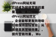 在当今的数字化时代，一个在线平台如WordPress网站无疑已经成为网络营销的重要工具。通过对WordPress网站优化，企业能够更有效地吸引和保持目标受众，从而提高其营销效果。，提升营销效果， WordPress网站优化的重要性及方法