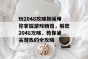 玩2048攻略视频带你掌握游戏精髓,解密2048攻略,教你通关游戏的全攻略 玩2048攻略视频带你掌握游戏精髓,解密2048攻略,教你通关游戏的全攻略