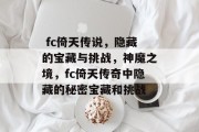 fc倚天传说,隐藏的宝藏与挑战,神魔之境,fc倚天传奇中隐藏的秘密宝藏和挑战  fc倚天传说,隐藏的宝藏与挑战,神魔之境,fc倚天传奇中隐藏的秘密宝藏和挑战