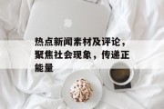 热点新闻素材及评论,聚焦社会现象,传递正能量 热点新闻素材及评论,聚焦社会现象,传递正能量