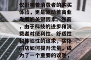 在当今这个数字化的时代,实体门店的流量不仅影响着消费者的购买体验,更是驱动着商业发展的关键因素。然而,由于科技的进步和消费者对便利性、舒适性和体验性的追求,实体门店如何提升流量,成为了一个重要的议题,实体门店,拥抱科技提高流量策略的关键 在当今这个数字化的时代,实体门店的流量不仅影响着消费者的购买体验,更是驱动着商业发展的关键因素。然而,由于科技的进步和消费者对便利性、舒适性和体验性的追求,实体门店如何提升流量,成为了一个重要的议题,实体门店,拥抱科技提高流量策略的关键