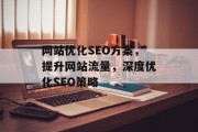 网站优化SEO方案，提升网站流量，深度优化SEO策略