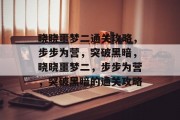 晓晓噩梦二通关攻略，步步为营，突破黑暗，晓晓噩梦二，步步为营，突破黑暗的通关攻略