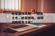 绝望游戏攻略——橙光之光，绝望游戏，如何战胜橙光之光？