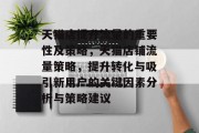 天猫店提升流量的重要性及策略,天猫店铺流量策略,提升转化与吸引新用户的关键因素分析与策略建议 天猫店提升流量的重要性及策略,天猫店铺流量策略,提升转化与吸引新用户的关键因素分析与策略建议