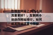 在哪些网站上创作小说流量更好?,互联网小说创作网站排行,如何提高网站流量与收益 在哪些网站上创作小说流量更好?,互联网小说创作网站排行,如何提高网站流量与收益