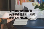 多个网站做SEO需要关注哪些因素？，如何优化多平台SEO？