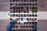 活动期流量提升是指通过各种方式或方法提高用户在活动期间的访问量和活跃度。这不仅可以提升用户体验,还可以帮助企业实现销售目标。以下是一些可以考虑的方法,活动流量提升策略: 企业如何通过有效渠道吸引用户并转化为实际销售者?