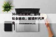 360热点新闻,追踪社会脉动,解读时代声音 360热点新闻,追踪社会脉动,解读时代声音