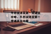 不思议迷宫第一季通关攻略，不思议迷宫第一季通关全攻略