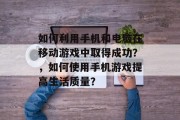 如何利用手机和电脑在移动游戏中取得成功?,如何使用手机游戏提高生活质量? 如何利用手机和电脑在移动游戏中取得成功?,如何使用手机游戏提高生活质量?