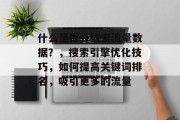 什么是提升搜索流量数据?,搜索引擎优化技巧,如何提高关键词排名,吸引更多的流量 什么是提升搜索流量数据?,搜索引擎优化技巧,如何提高关键词排名,吸引更多的流量