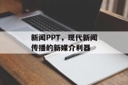新闻PPT,现代新闻传播的新媒介利器 新闻PPT,现代新闻传播的新媒介利器