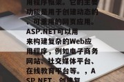 ASP.NET是一种使用C编写的Web应用程序框架。它的主要功能是用于创建动态的、可重用的网页应用。ASP.NET可以用来构建复杂的Web应用程序,例如电子商务网站、社交媒体平台、在线教育平台等。,ASP.NET,创建复杂Web应用程序的基础