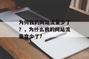 为何我的网站流量少了?,为什么我的网站流量变少了? 为何我的网站流量少了?,为什么我的网站流量变少了?