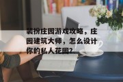 装扮庄园游戏攻略,庄园建筑大师,怎么设计你的私人花园? 装扮庄园游戏攻略,庄园建筑大师,怎么设计你的私人花园?