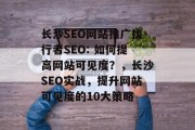 长沙SEO网站推广找行者SEO: 如何提高网站可见度?,长沙SEO实战,提升网站可见度的10大策略 长沙SEO网站推广找行者SEO: 如何提高网站可见度?,长沙SEO实战,提升网站可见度的10大策略