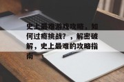 史上最难游戏攻略，如何过瘾挑战？，解密破解，史上最难的攻略指南