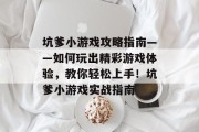 坑爹小游戏攻略指南——如何玩出精彩游戏体验,教你轻松上手!坑爹小游戏实战指南 坑爹小游戏攻略指南——如何玩出精彩游戏体验,教你轻松上手!坑爹小游戏实战指南