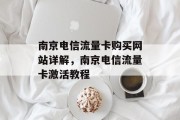 南京电信流量卡购买网站详解,南京电信流量卡激活教程 南京电信流量卡购买网站详解,南京电信流量卡激活教程