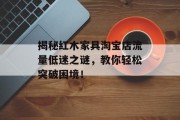 揭秘红木家具淘宝店流量低迷之谜,教你轻松突破困境! 揭秘红木家具淘宝店流量低迷之谜,教你轻松突破困境!