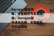 Daregon通关攻略，全面解析与实用指南，Daregon游戏通关攻略，全面解析与实用指南