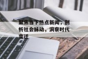 聚焦当下热点新闻,剖析社会脉动,洞察时代变迁 聚焦当下热点新闻,剖析社会脉动,洞察时代变迁