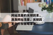 Alexc - 激发网站流量的关键因素，激发网站流量，关键因素分析和策略建议