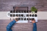 通路游戏攻略解析,通路游戏攻略,新手必备!一招教你通关秘籍 通路游戏攻略解析,通路游戏攻略,新手必备!一招教你通关秘籍