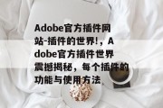 Adobe官方插件网站-插件的世界!，Adobe官方插件世界震撼揭秘，每个插件的功能与使用方法