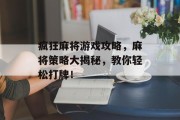 疯狂麻将游戏攻略,麻将策略大揭秘,教你轻松打牌! 疯狂麻将游戏攻略,麻将策略大揭秘,教你轻松打牌!