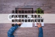 流量池是如何提升业绩的关键策略,流量池,如何提升业绩的关键策略分享