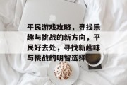 平民游戏攻略，寻找乐趣与挑战的新方向，平民好去处，寻找新趣味与挑战的明智选择