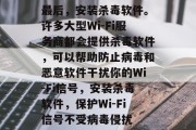 最后，安装杀毒软件。许多大型Wi-Fi服务商都会提供杀毒软件，可以帮助防止病毒和恶意软件干扰你的Wi-Fi信号，安装杀毒软件，保护Wi-Fi信号不受病毒侵扰