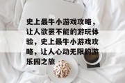 史上最牛小游戏攻略,让人欲罢不能的游玩体验,史上最牛小游戏攻略,让人心动无限的游乐园之旅