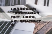LOL英雄攻略游戏: 一步步解锁英雄实力的秘密,LOL攻略,从零开始的英雄崛起之路 LOL英雄攻略游戏: 一步步解锁英雄实力的秘密,LOL攻略,从零开始的英雄崛起之路