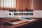 揭秘各大流量卡赚取网站,轻松变现流量财富! 揭秘各大流量卡赚取网站,轻松变现流量财富!