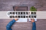 外地卡流量告急?教你轻松办理流量补充攻略 外地卡流量告急?教你轻松办理流量补充攻略