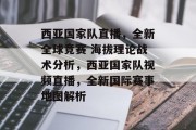 西亚国家队直播，全新全球竞赛 海拔理论战术分析，西亚国家队视频直播，全新国际赛事地图解析