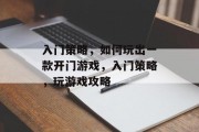 入门策略,如何玩出一款开门游戏,入门策略,玩游戏攻略 入门策略,如何玩出一款开门游戏,入门策略,玩游戏攻略