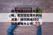 绵竹网络SEO优化策略,教你轻松提升网站流量!绵竹网络SEO优化策略大公开 绵竹网络SEO优化策略,教你轻松提升网站流量!绵竹网络SEO优化策略大公开
